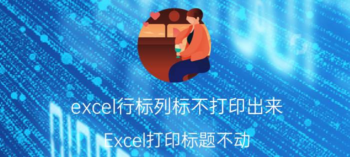 excel行标列标不打印出来 Excel打印标题不动？